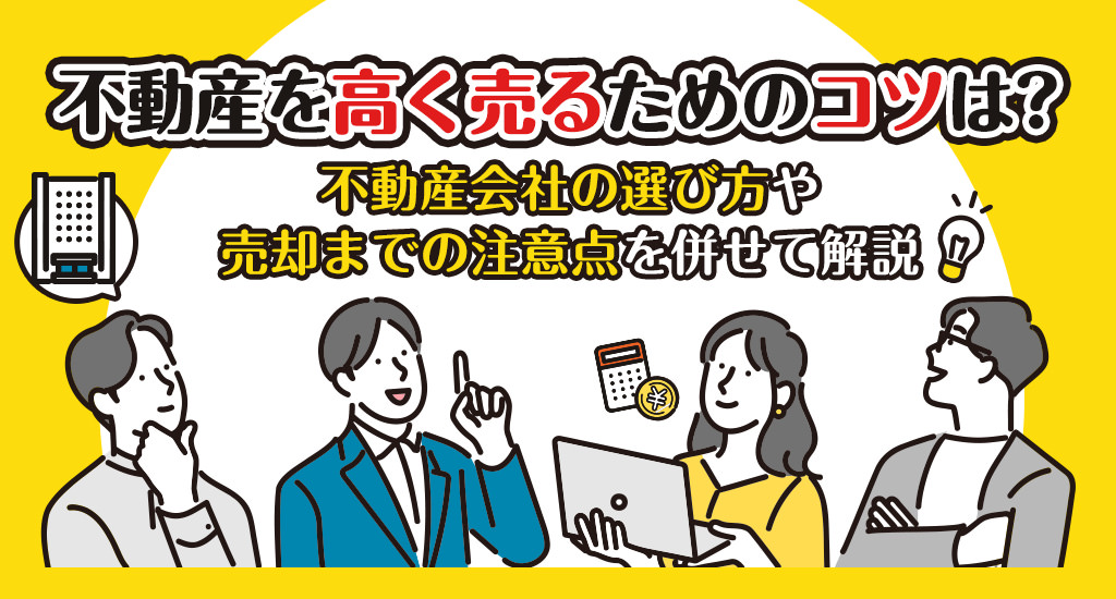 不動産を高く売るためのコツは？不動産会社の選び方や売却までの注意点を併せて解説 – イエカカク不動産コラム